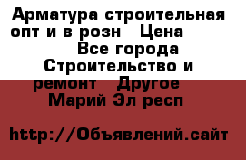 Арматура строительная опт и в розн › Цена ­ 3 000 - Все города Строительство и ремонт » Другое   . Марий Эл респ.